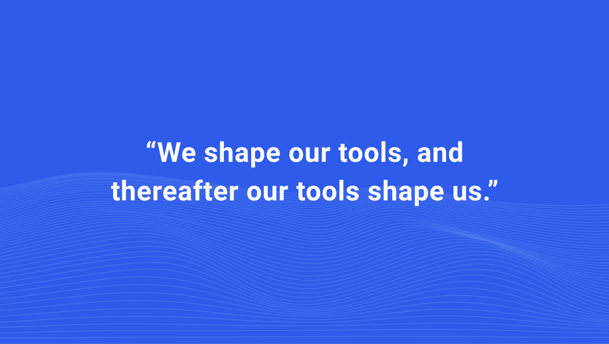 Learn more about perspective while developing new voice products. Marshall McLuhan reminds us, "We shape our tools, and thereafter our tools shape us."